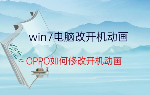 win7电脑改开机动画 OPPO如何修改开机动画？